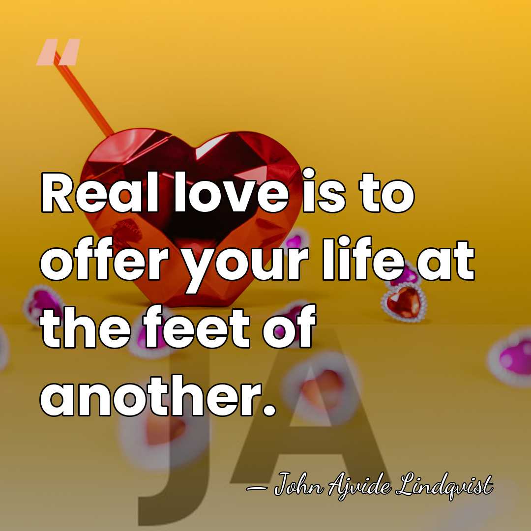 Real love is to offer your life at the feet of another. - John Ajvide Lindqvist