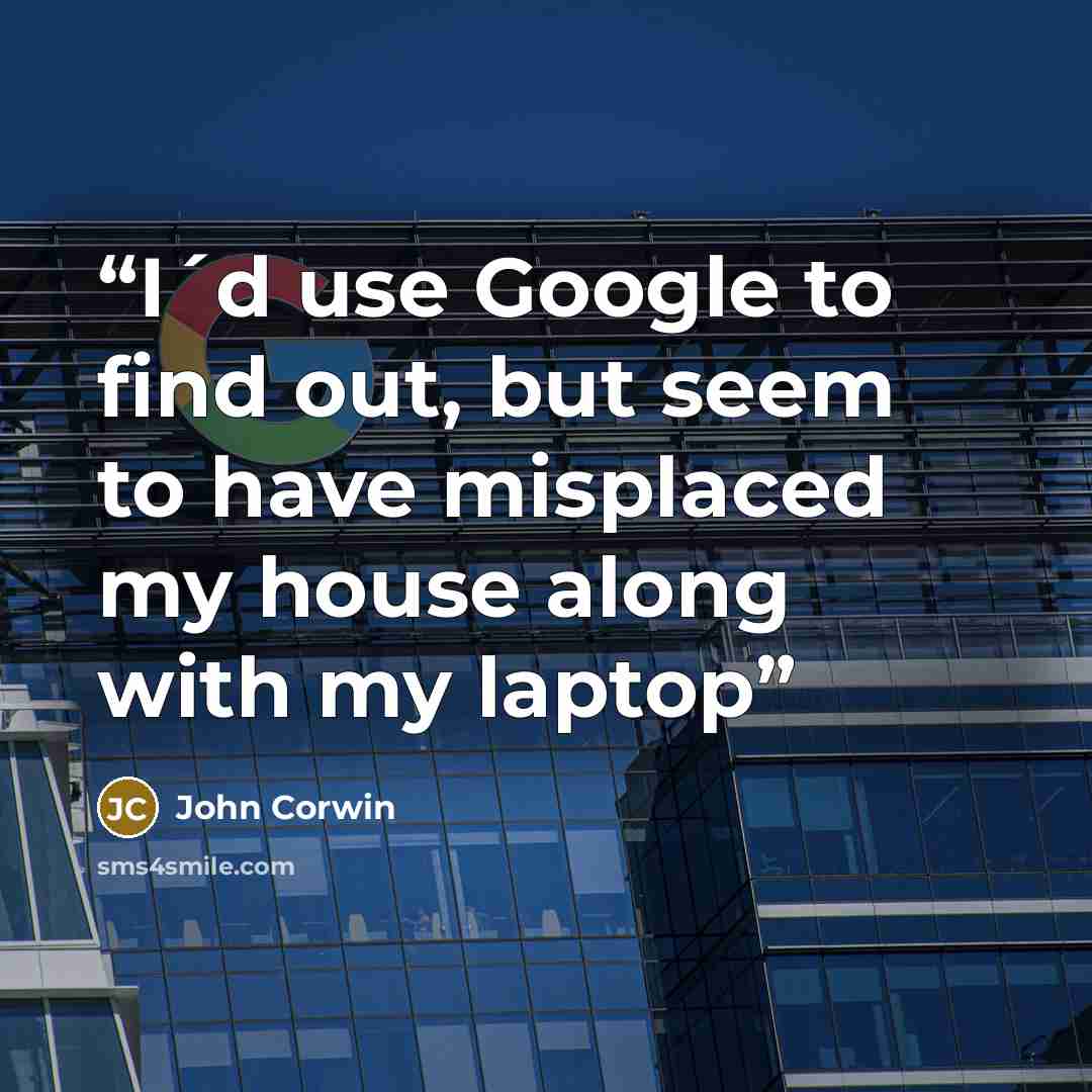 “I´d use Google to find out, but seem to have misplaced my house along with my laptop” quote by John Corwin