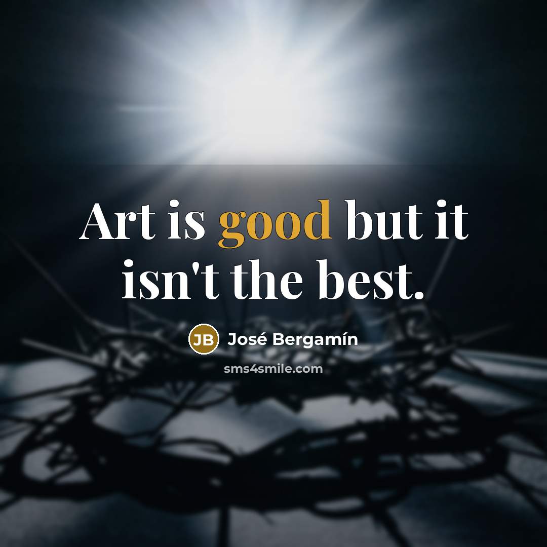 “Art is good but it isn't the best.…” quote by Jose Bergamin