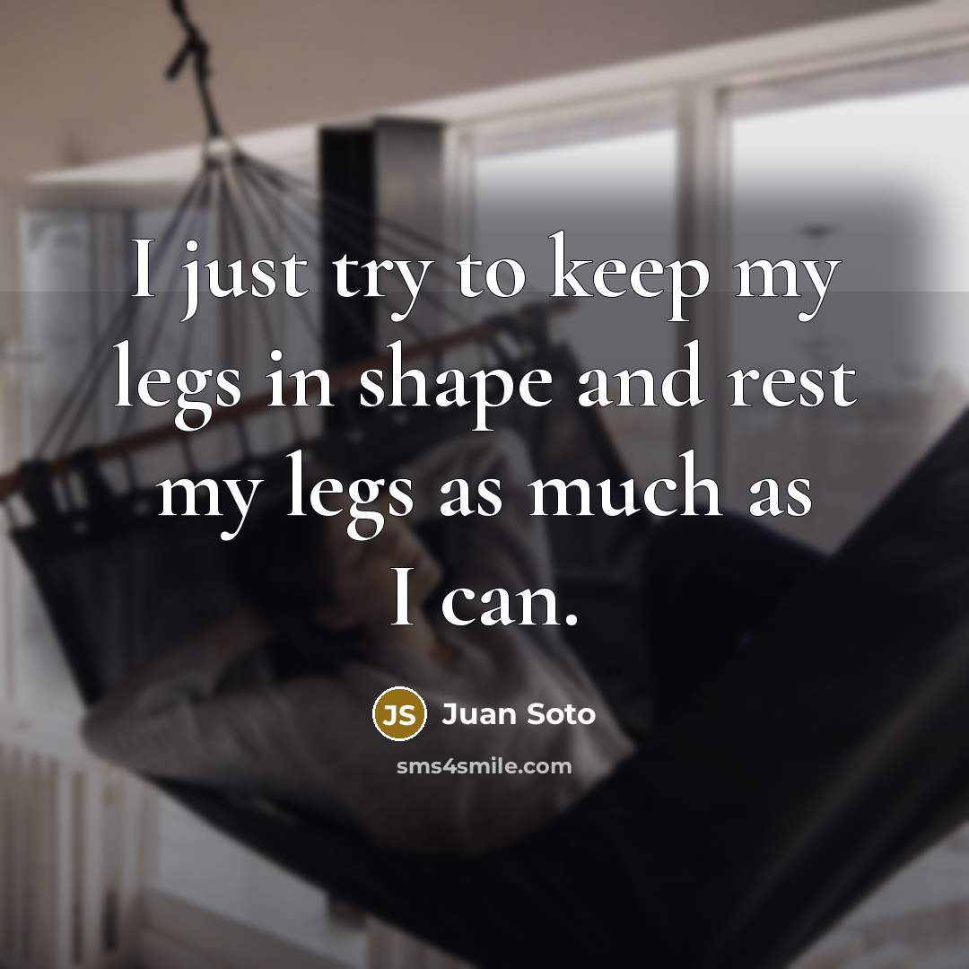 “I just try to keep my legs in shape and…” quote by Juan Soto