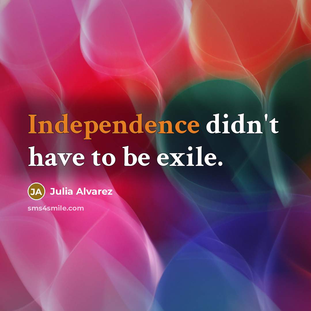 “Independence didn't have to be exile.…” quote by Julia Alvarez