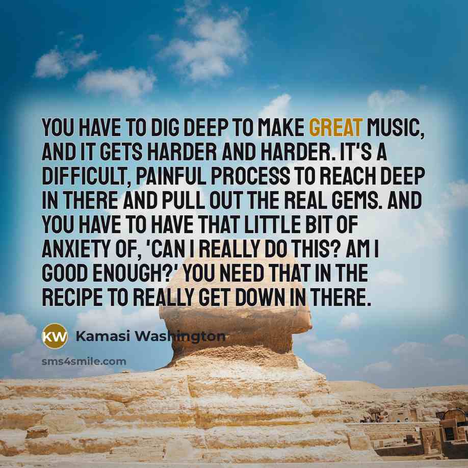 “You have to dig deep to make great music, and…” quote by Kamasi Washington