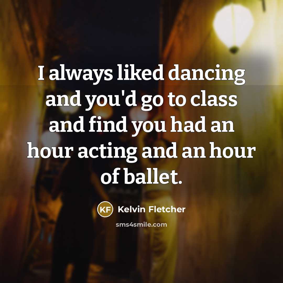 “I always liked dancing and you'd go to class and…” quote by Kelvin Fletcher