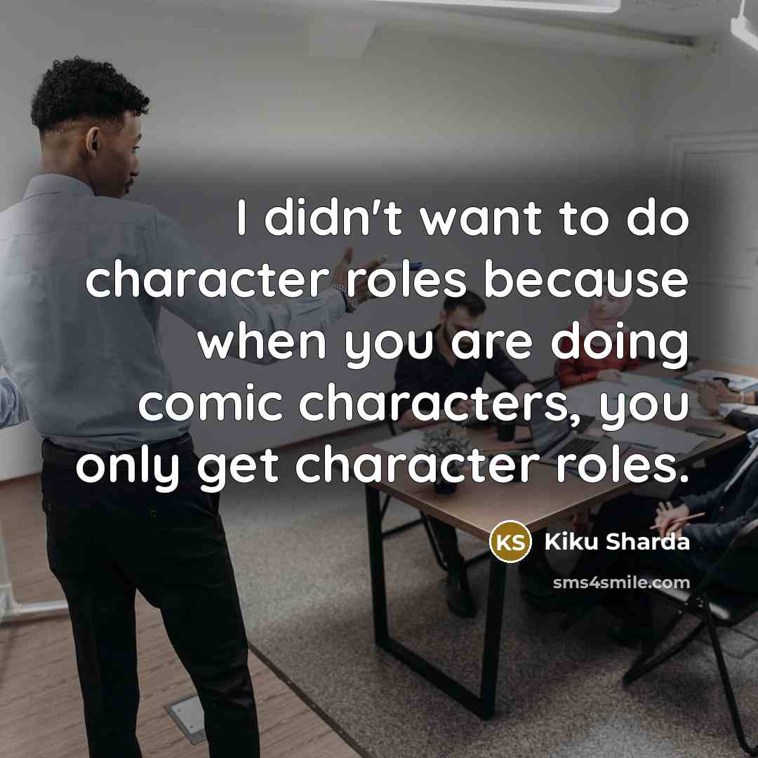 “I didn't want to do character roles because when you…” quote by Kiku Sharda