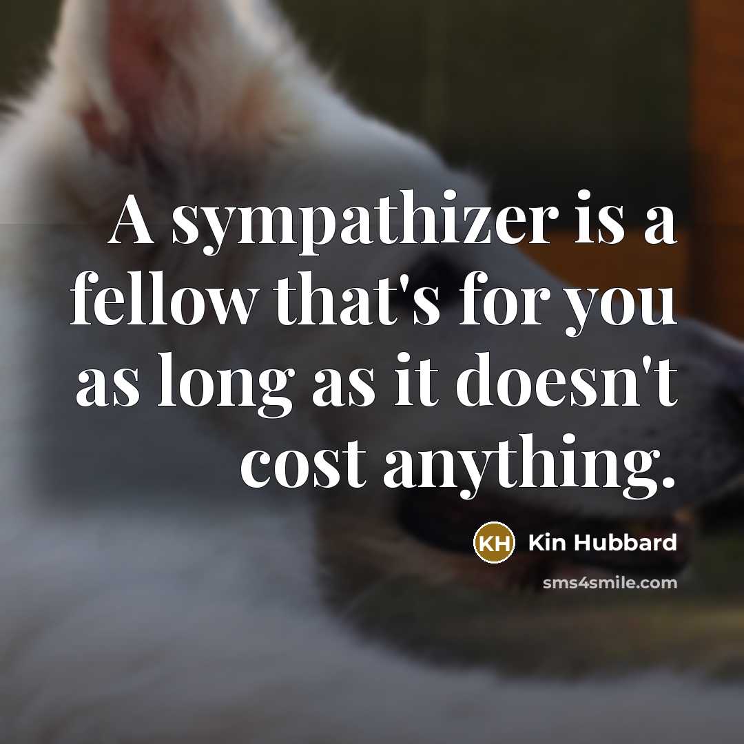 “A sympathizer is a fellow that's for you as long…” quote by Kin Hubbard
