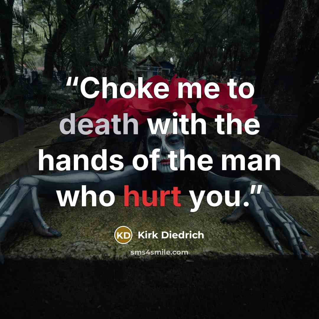 “Choke me to death with the hands of the man who hurt you.” quote by Kirk Diedrich