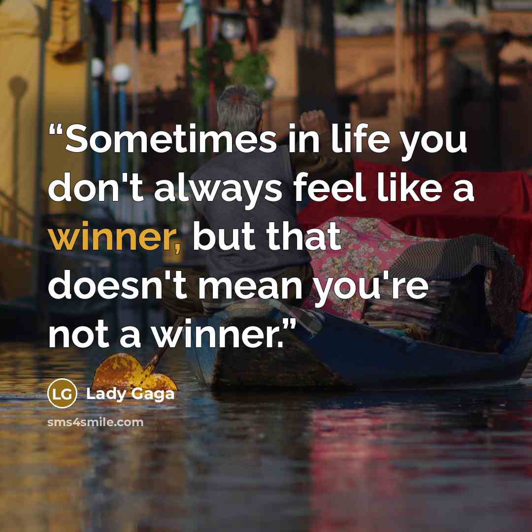 “Sometimes in life you don't always feel like a winner, but that doesn't mean you're not a winner.” quote by Lady Gaga