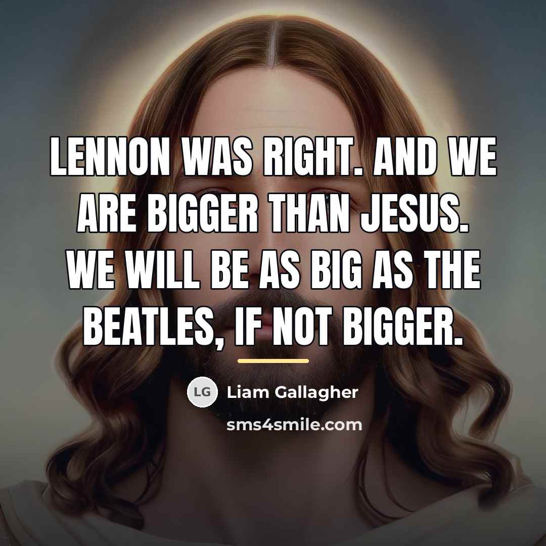 “Lennon was right. And we are bigger than Jesus. We…” quote by Liam Gallagher