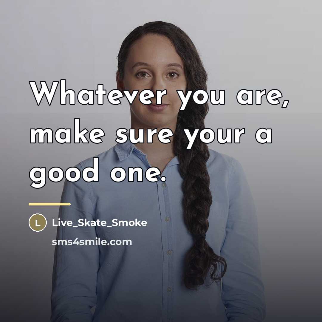 “Whatever you are, make sure your a good one.…” quote by Live_Skate_Smoke
