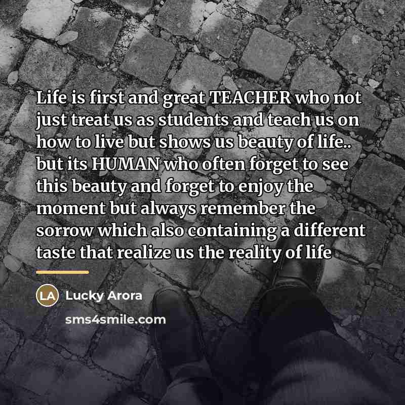 “Life is first and great TEACHER who not just treat…” quote by Lucky Arora