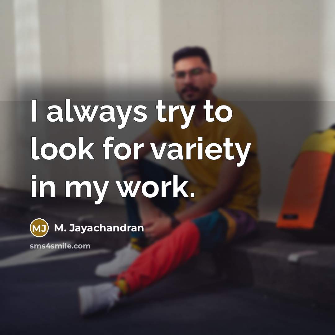 “I always try to look for variety in my work.…” quote by M. Jayachandran