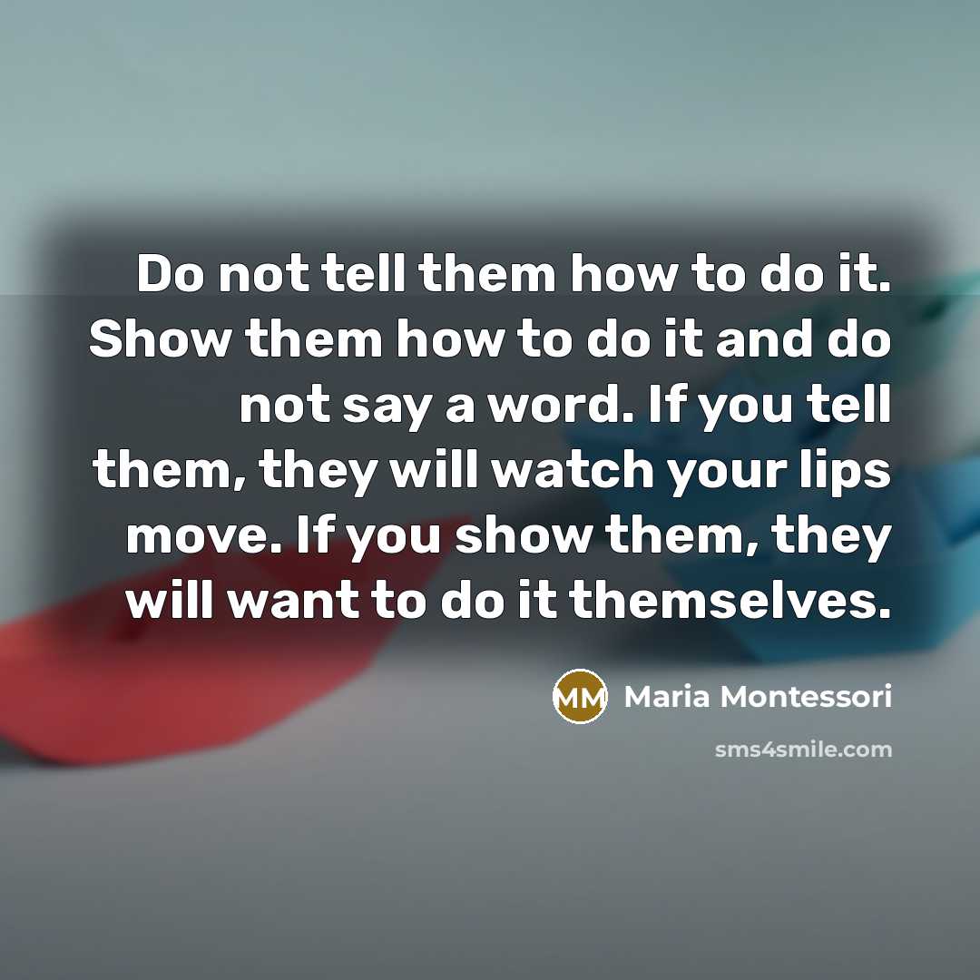 “Do not tell them how to do it. Show them…” quote by Maria Montessori
