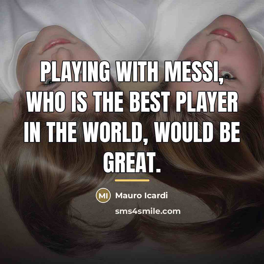 “Playing with Messi, who is the best player in the…” quote by Mauro Icardi