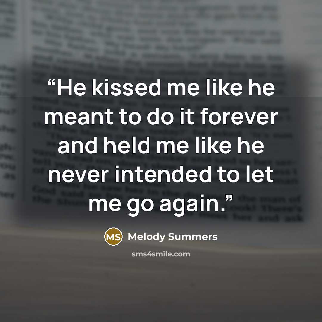 “He kissed me like he meant to do it forever and held me like he never intended to let me go again.” quote by Melody Summers