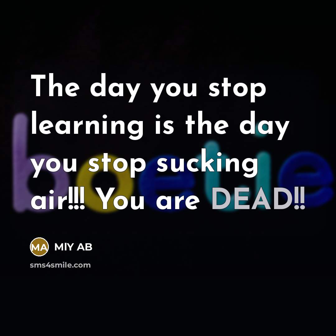 “The day you stop learning is the day you stop…” quote by MlY AB