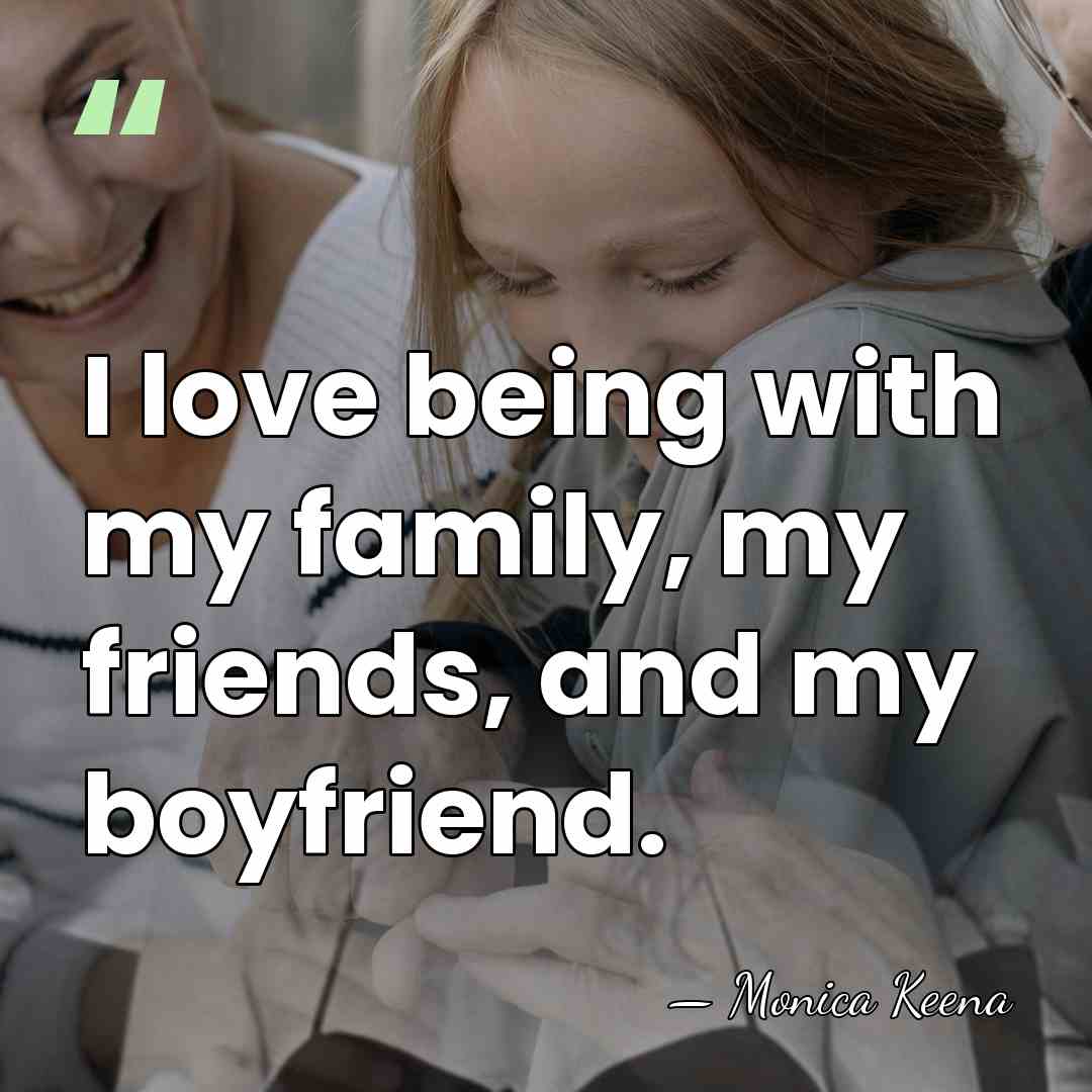 I love being with my family, my friends, and my boyfriend. - Monica Keena