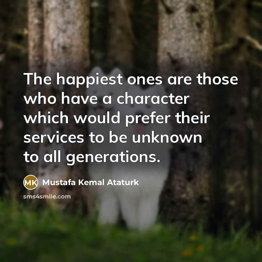 “The happiest ones are those who have a character which…” quote by Mustafa Kemal Ataturk