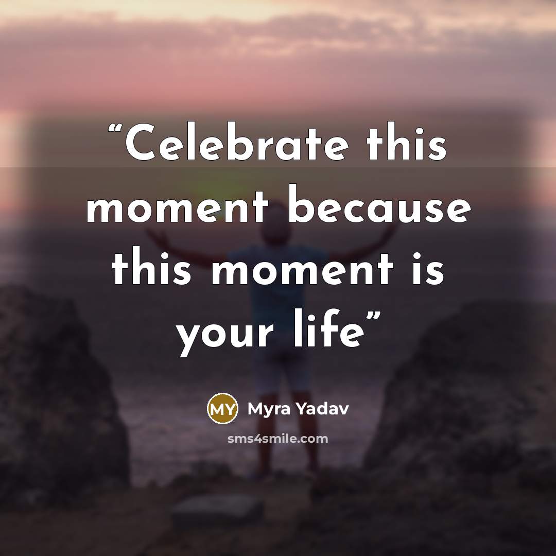 “Celebrate this moment because this moment is your life” quote by Myra Yadav