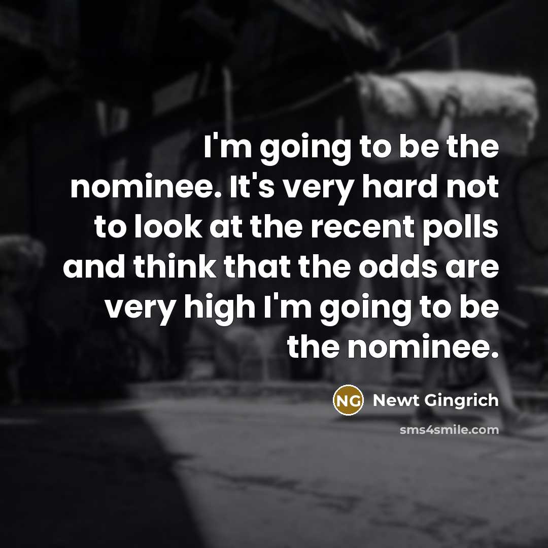 “I'm going to be the nominee. It's very hard not…” quote by Newt Gingrich