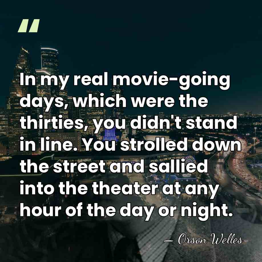 In my real movie-going days, which were the thirties, you didn't stand&hellip; - Orson Welles