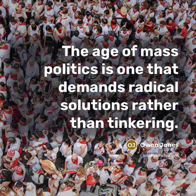 “The age of mass politics is one that demands radical…” quote by Owen Jones