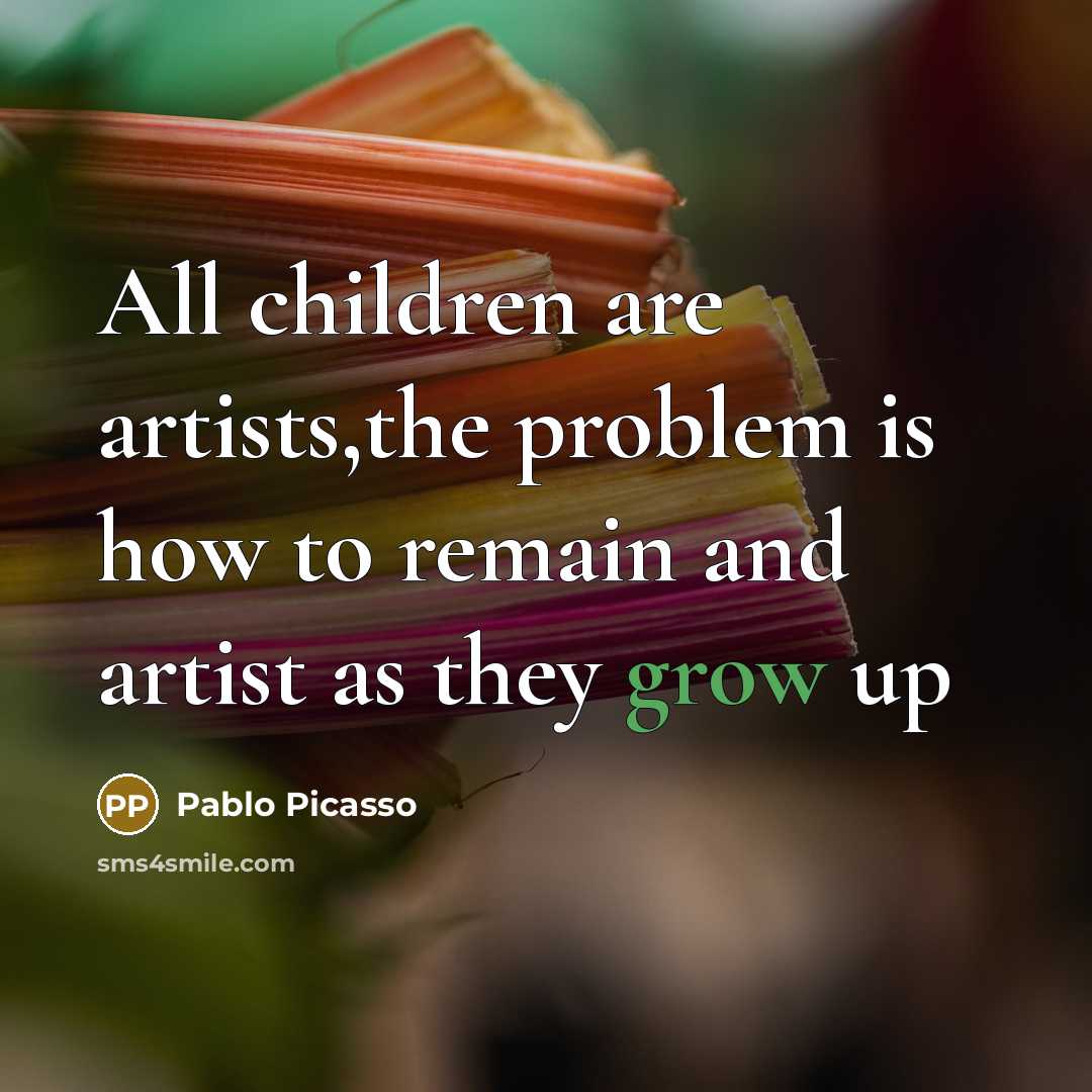 “All children are artists,the problem is how to remain and…” quote by Pablo Picasso