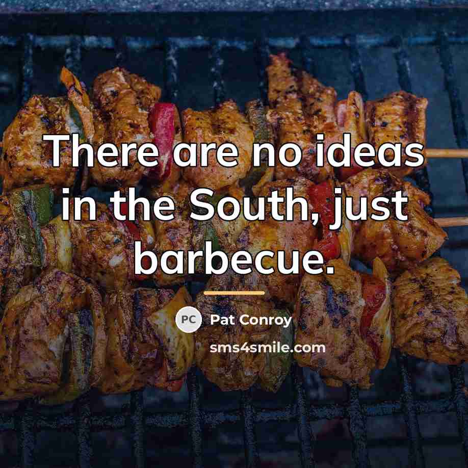 “There are no ideas in the South, just barbecue.…” quote by Pat Conroy