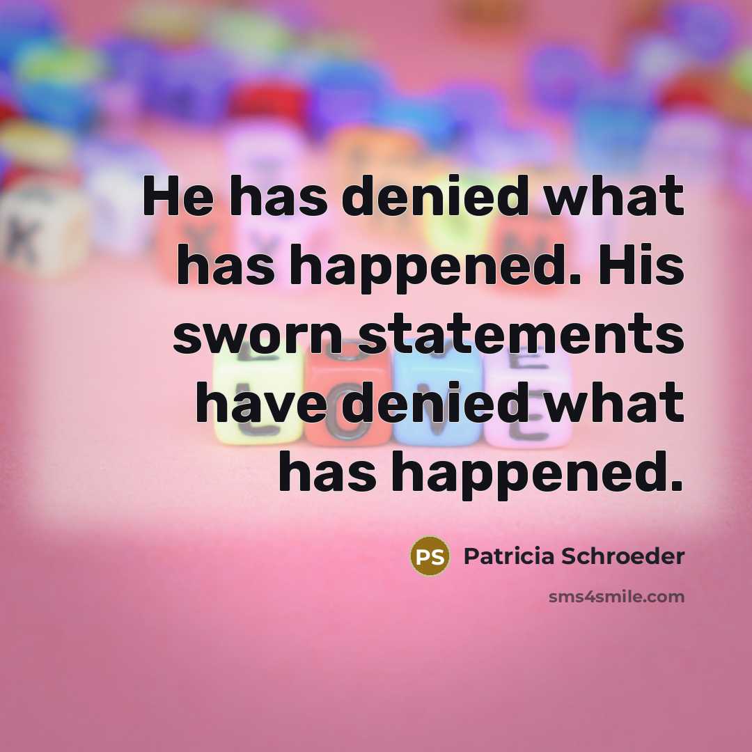 “He has denied what has happened. His sworn statements have…” quote by Patricia Schroeder