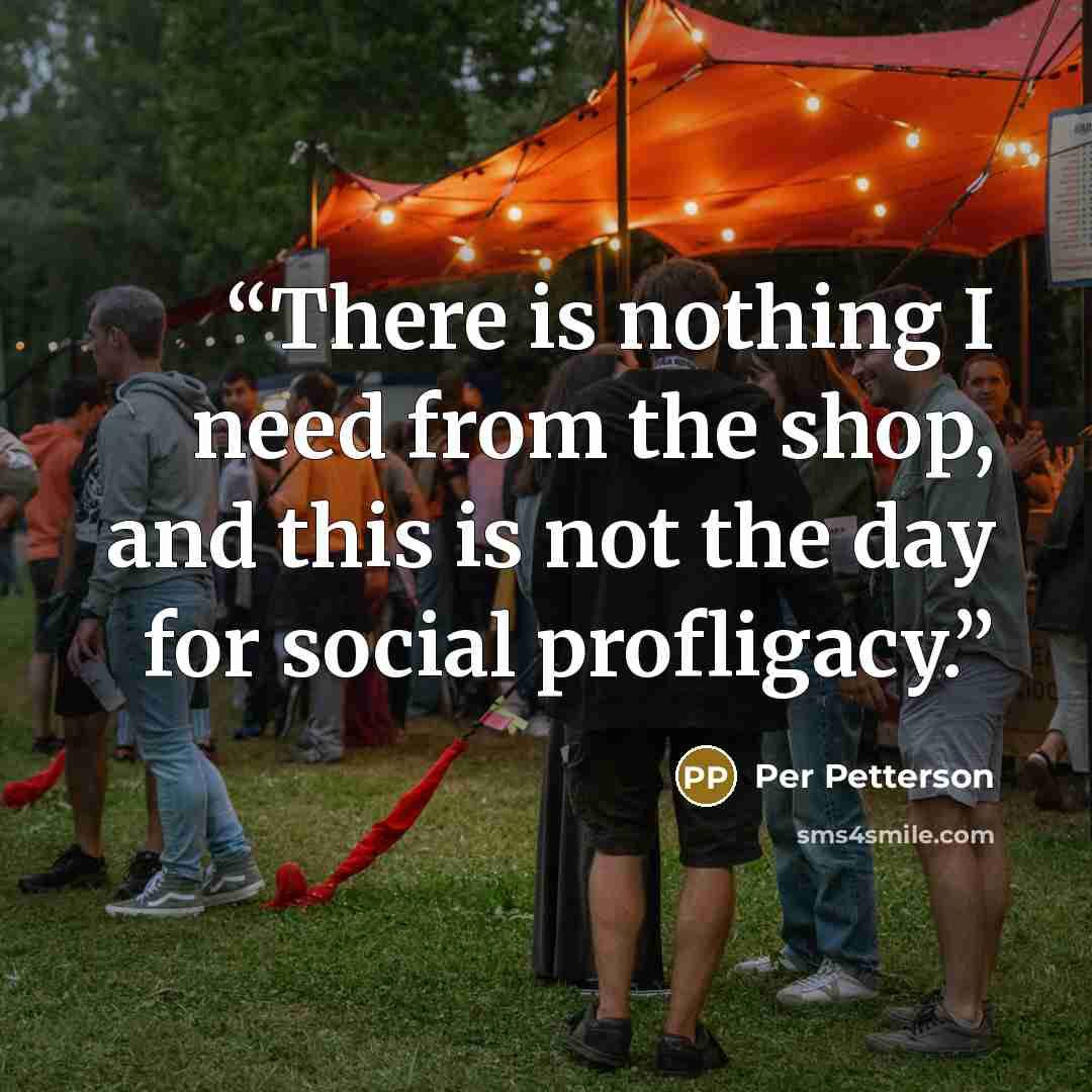 “There is nothing I need from the shop, and this is not the day for social profligacy.” quote by Per Petterson