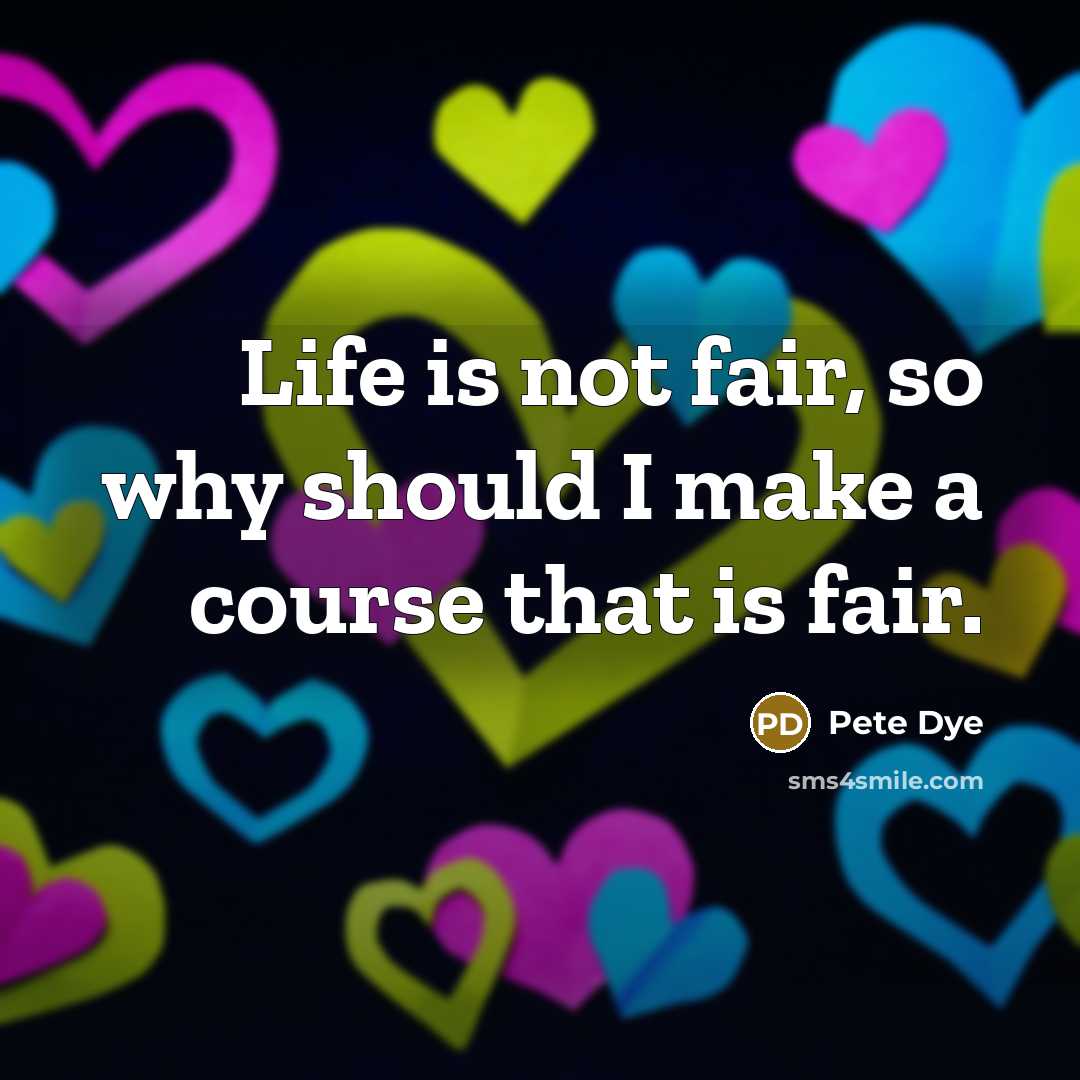 “Life is not fair, so why should I make a course that is fair.” quote by Pete Dye