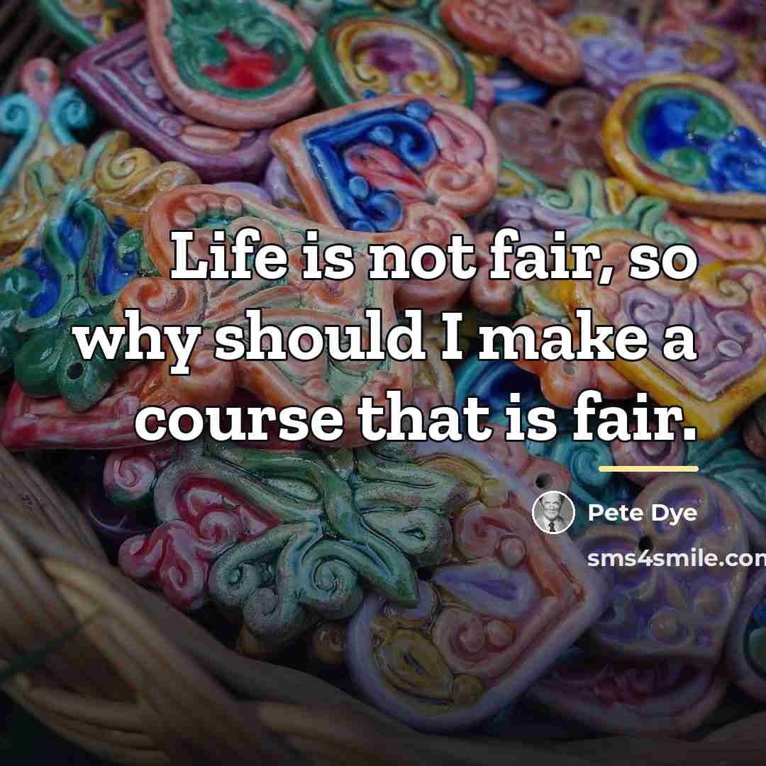 “Life is not fair, so why should I make a…” quote by Pete Dye