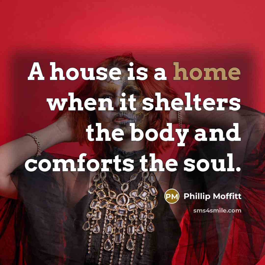 “A house is a home when it shelters the body…” quote by Phillip Moffitt