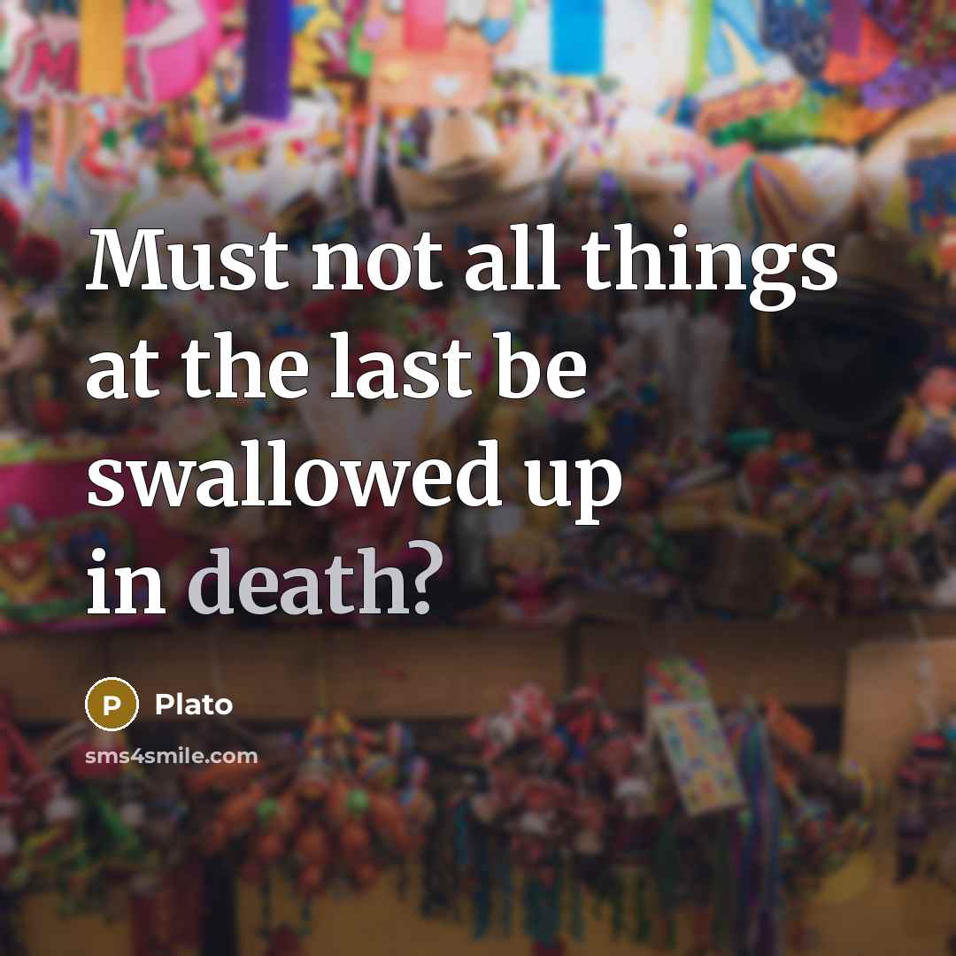 “Must not all things at the last be swallowed up…” quote by Plato