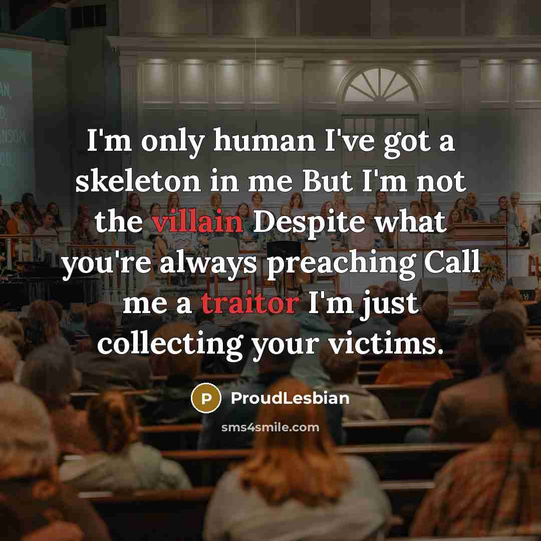 “I'm only human I've got a skeleton in me But I'm not the villain Despite what you're always preaching Call me a traitor I'm just collecting your victims.” quote by ProudLesbian