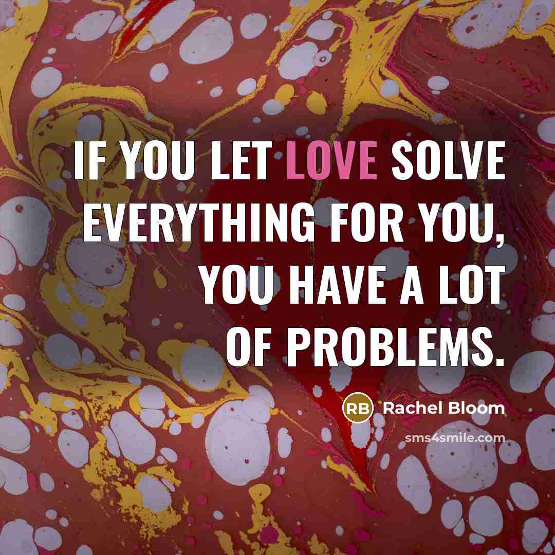 “If you let love solve everything for you, you have…” quote by Rachel Bloom