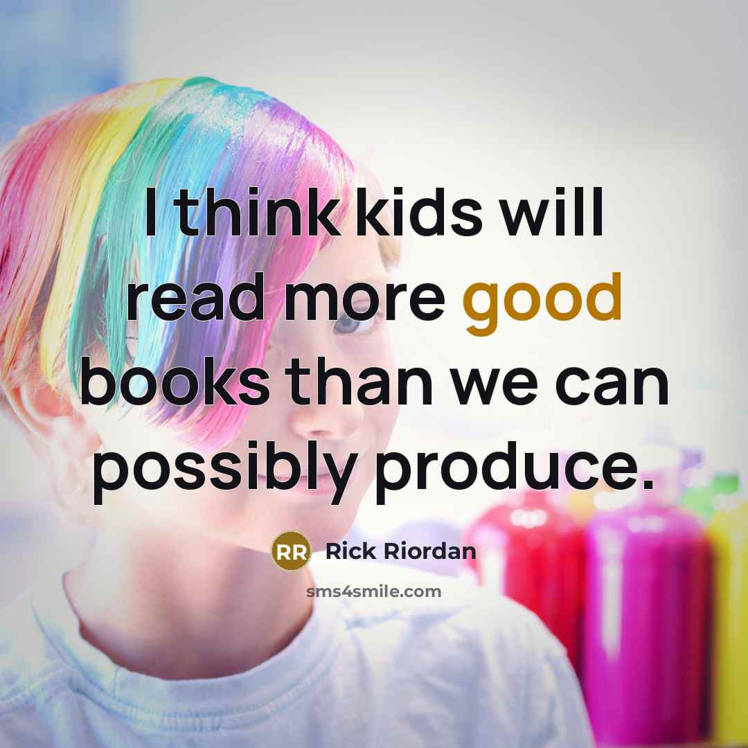 “I think kids will read more good books than we…” quote by Rick Riordan