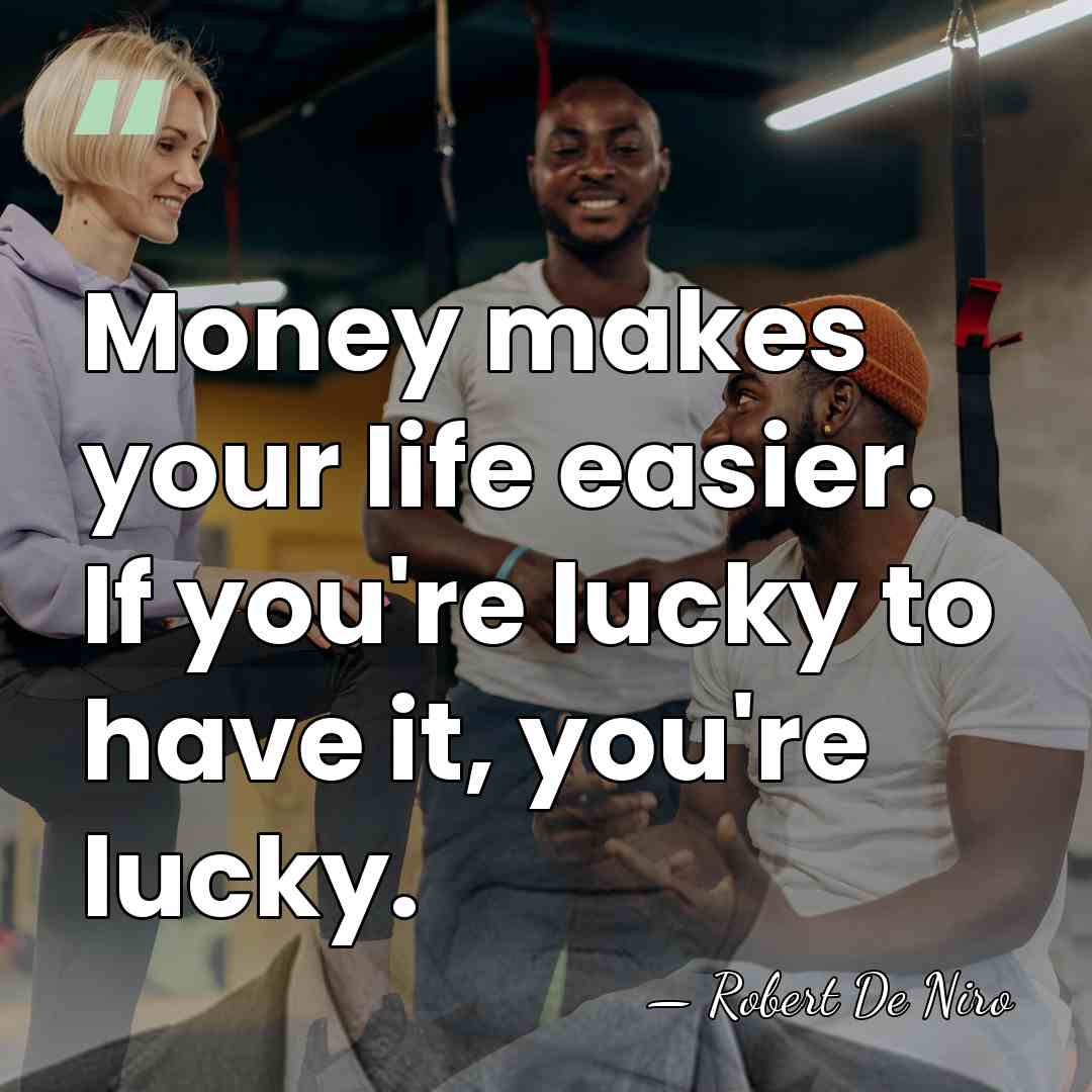 Money makes your life easier. If you're lucky to have it, you're&hellip; - Robert De Niro