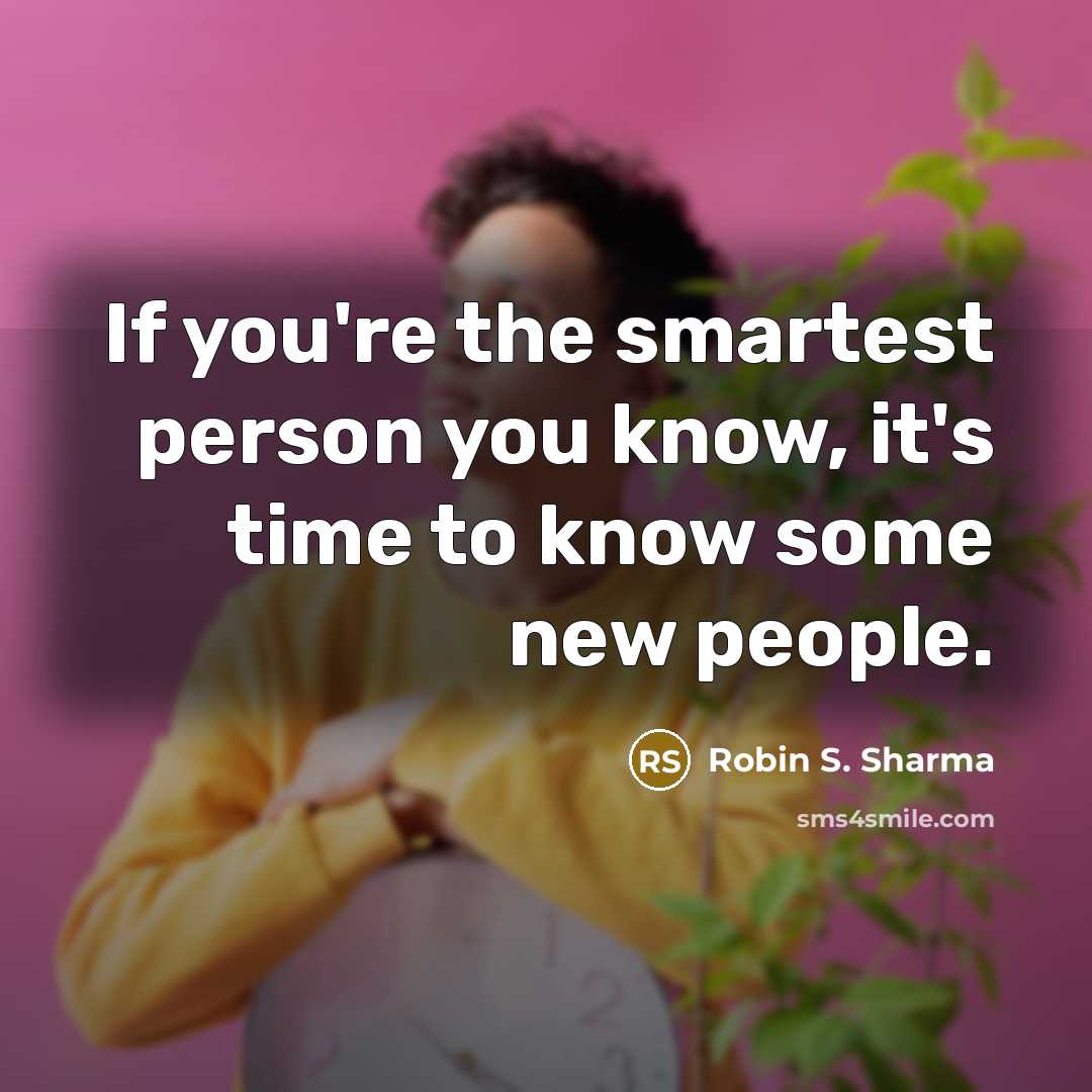 “If you're the smartest person you know, it's time to…” quote by Robin S. Sharma