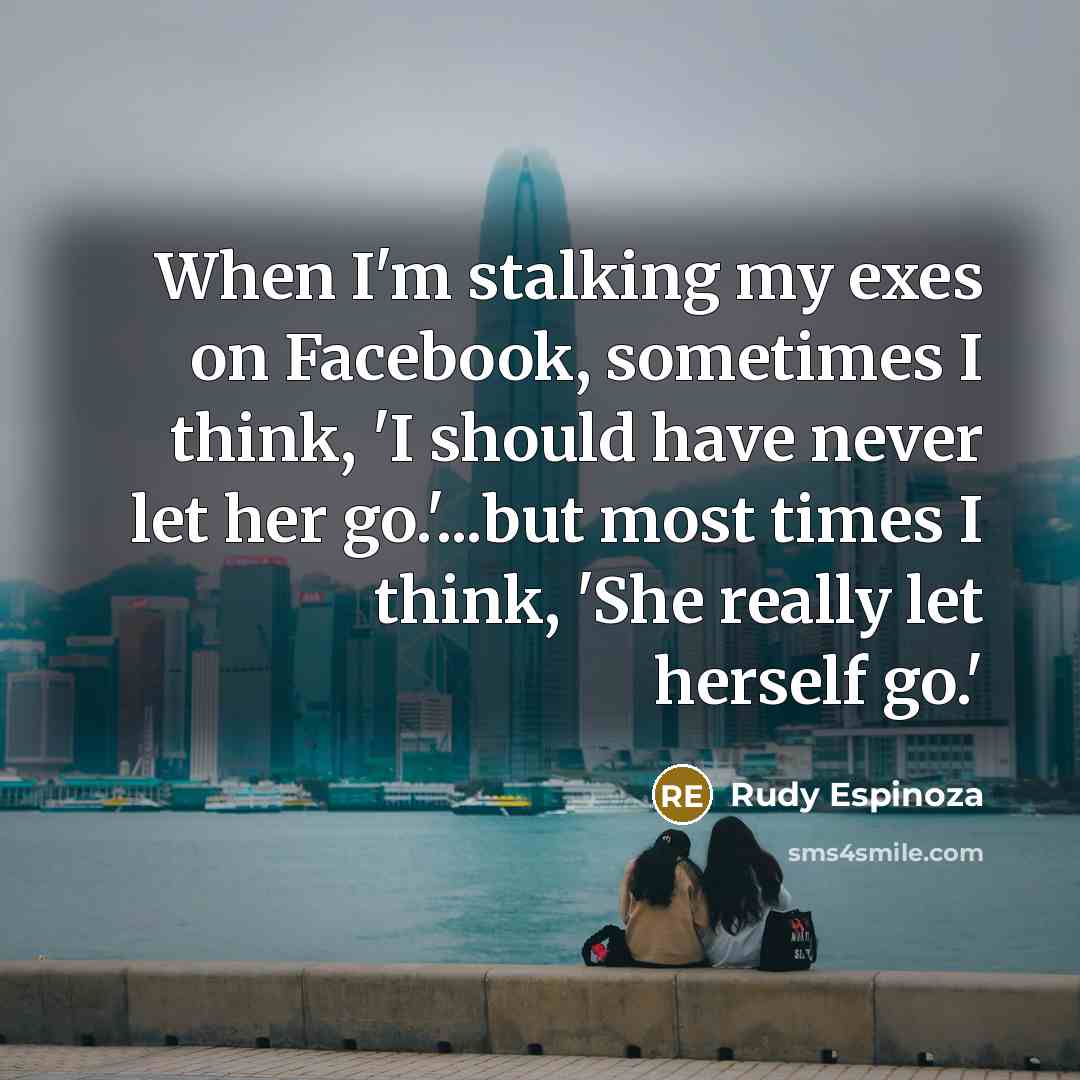 “When I'm stalking my exes on Facebook, sometimes I think,…” quote by Rudy Espinoza