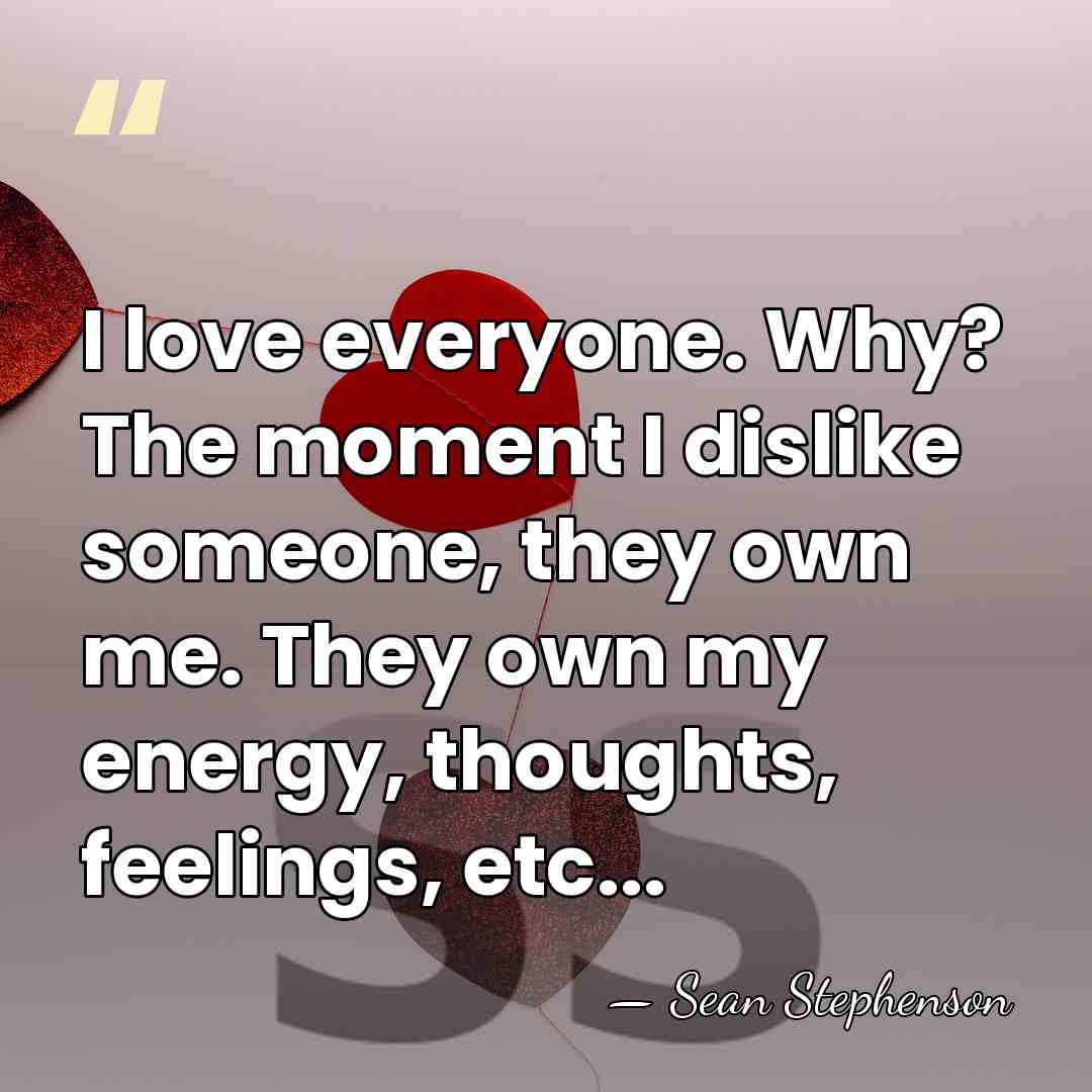 I love everyone. Why? The moment I dislike someone, they own me.&hellip; - Sean Stephenson