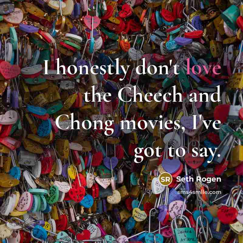 “I honestly don't love the Cheech and Chong movies, I've…” quote by Seth Rogen