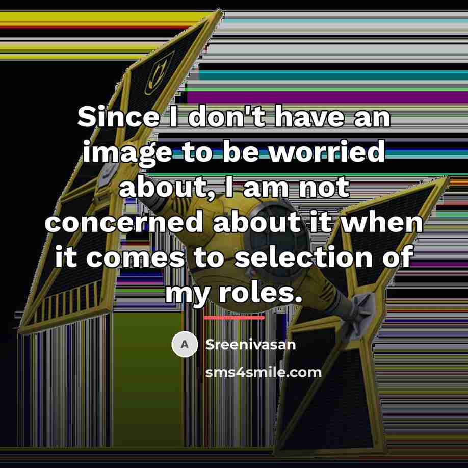 “Since I don't have an image to be worried about,…” quote by Sreenivasan