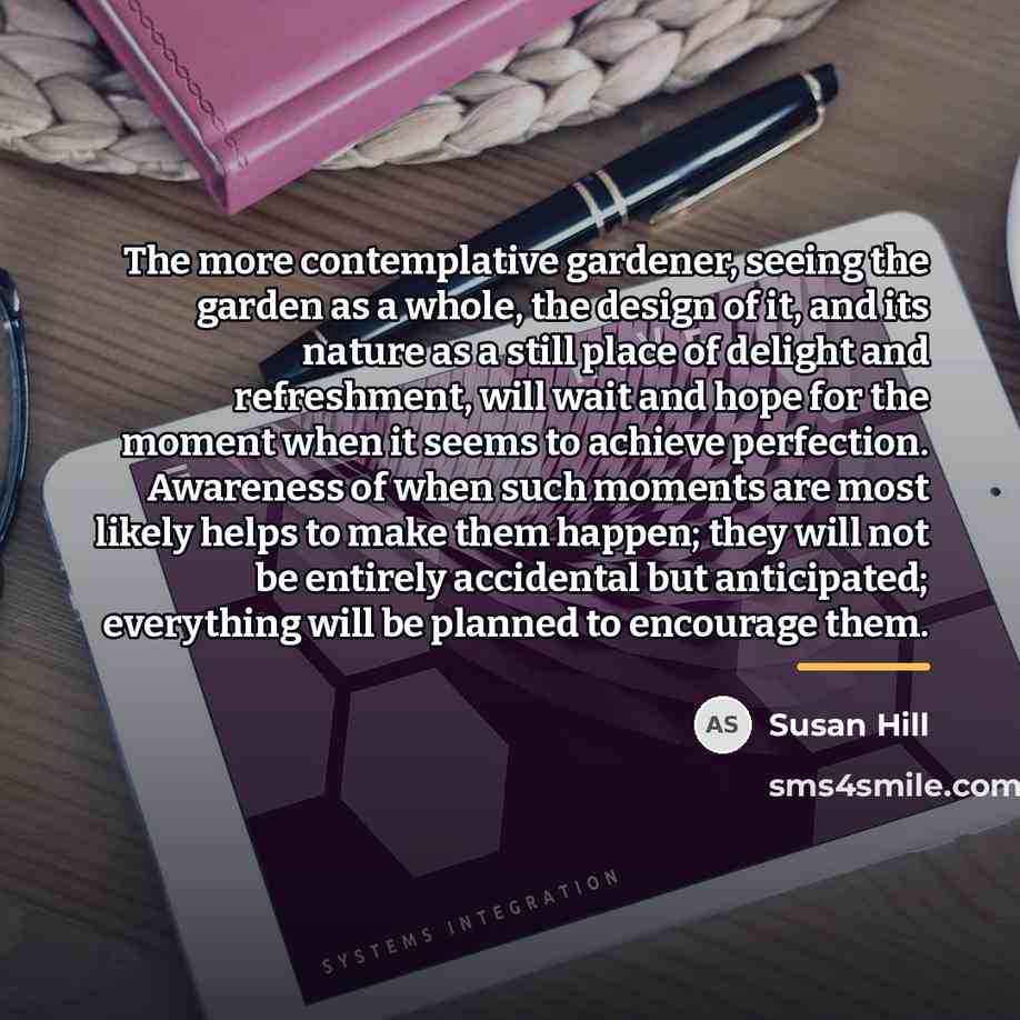 “The more contemplative gardener, seeing the garden as a whole,…” quote by Susan Hill