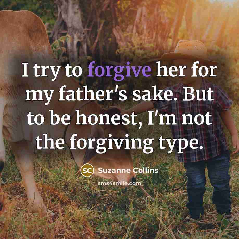 “I try to forgive her for my father's sake. But…” quote by Suzanne Collins