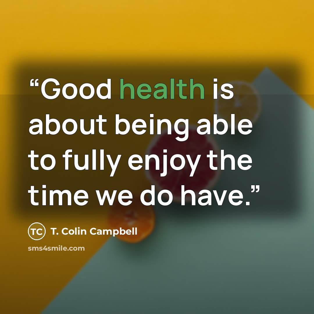“Good health is about being able to fully enjoy the time we do have.” quote by T. Colin Campbell