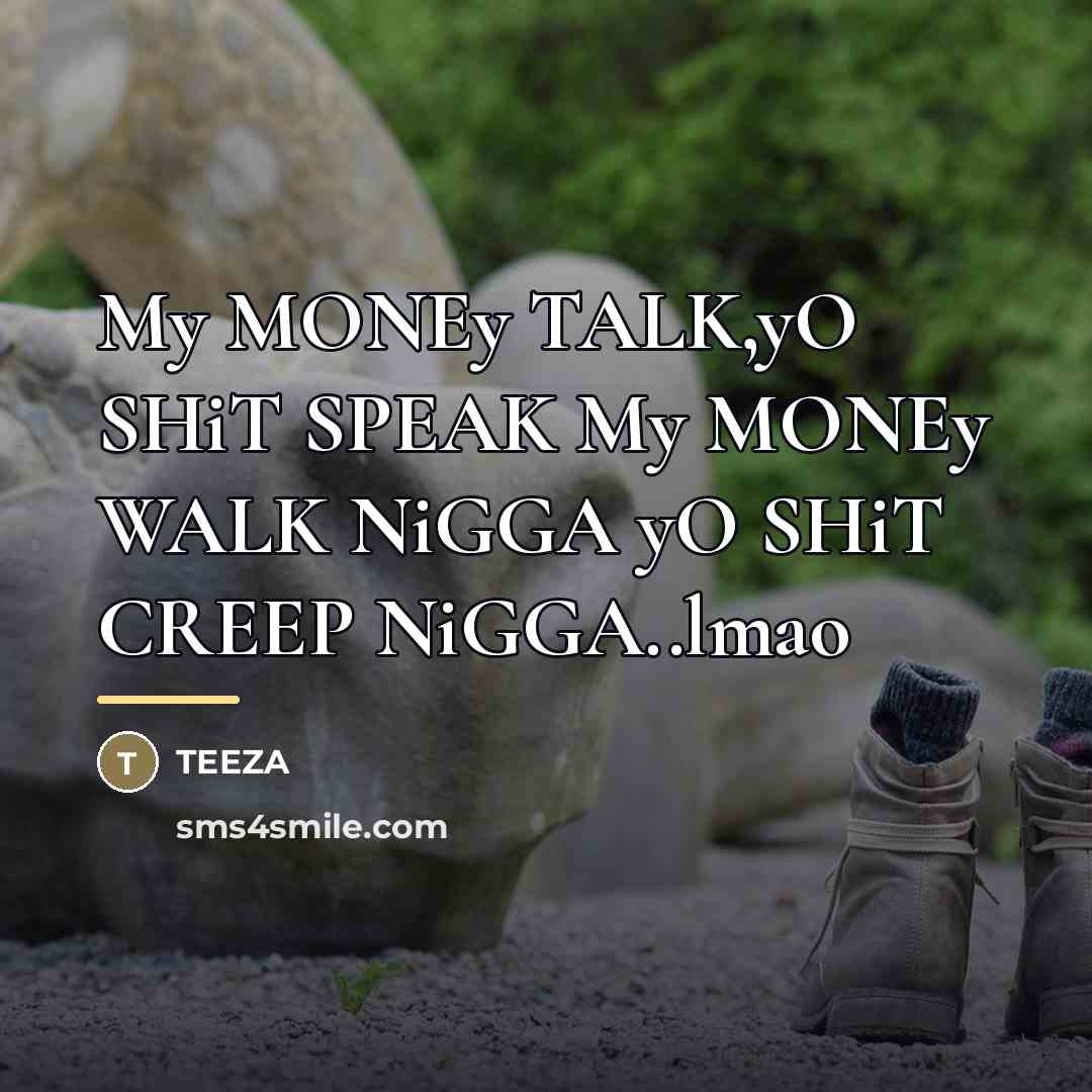 “My MONEy TALK,yO SHiT SPEAK My MONEy WALK NiGGA yO…” quote by Teeza