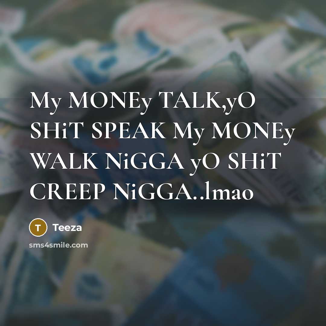 “My MONEy TALK,yO SHiT SPEAK My MONEy WALK NiGGA yO SHiT CREEP NiGGA..lmao” quote by Teeza