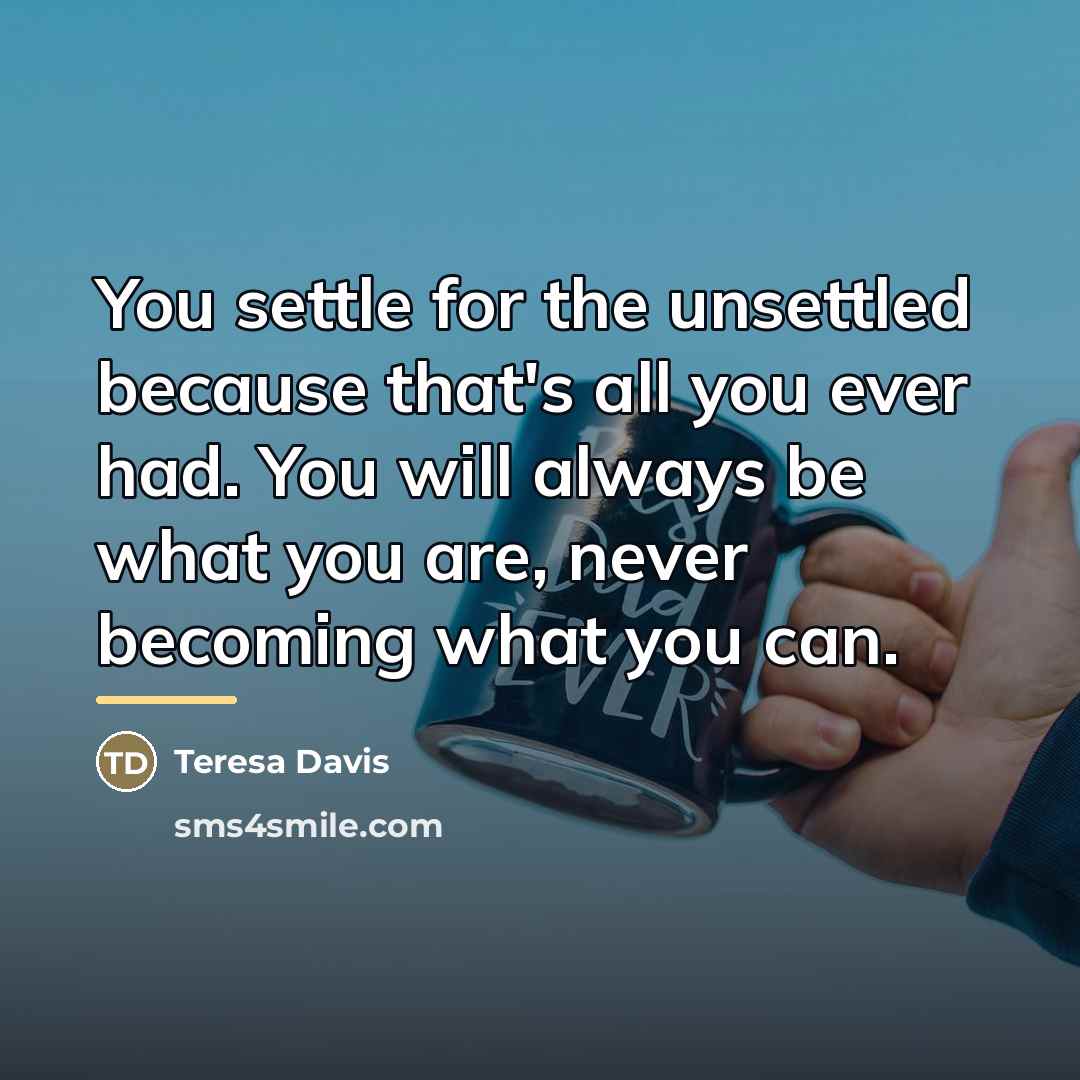 “You settle for the unsettled because that's all you ever…” quote by Teresa Davis