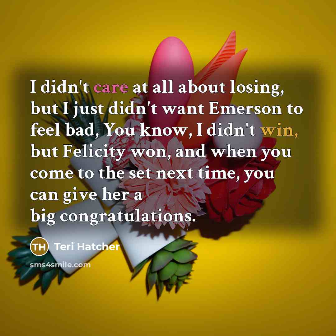 “I didn't care at all about losing, but I just…” quote by Teri Hatcher