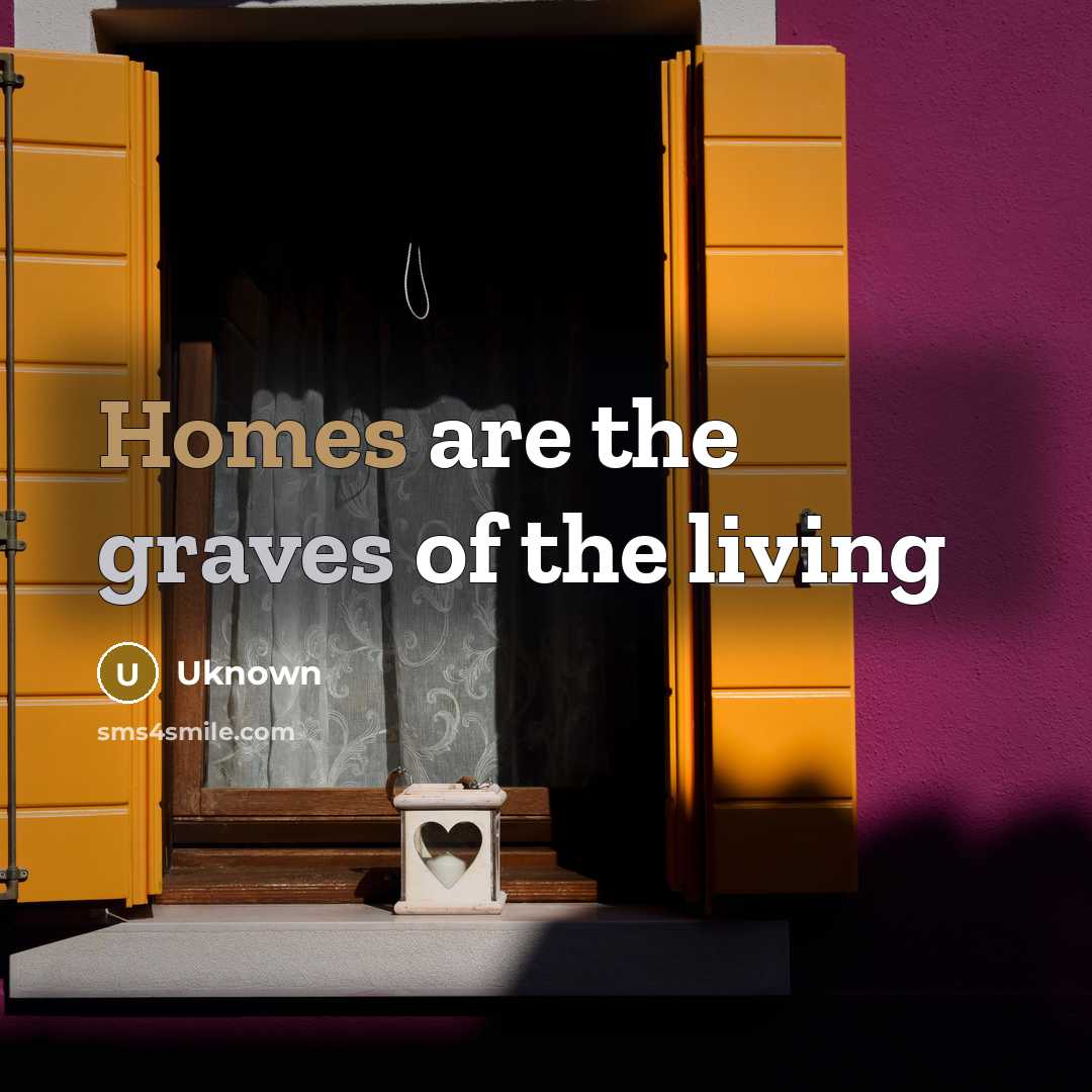 “Homes are the graves of the living” quote by Uknown